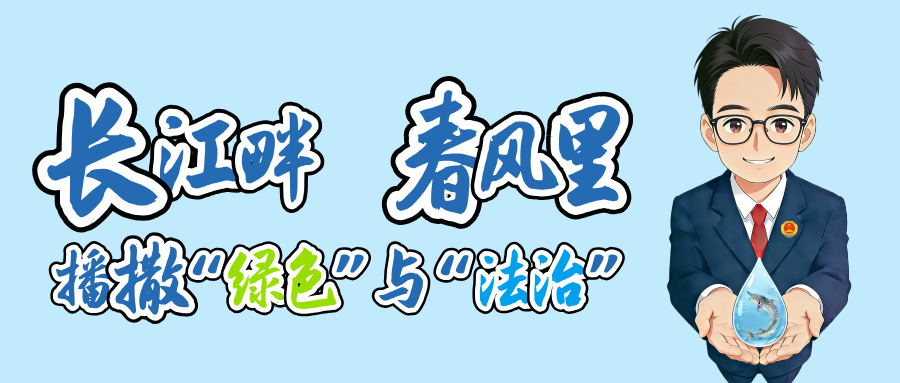 长江畔，春风里，播撒“绿色”与“法治”
