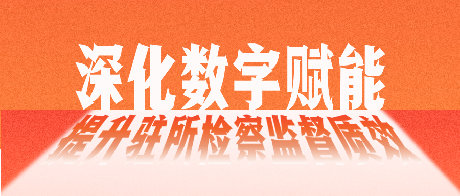 调查研究·解策 | 深化数字赋能提升驻所检察监督质效